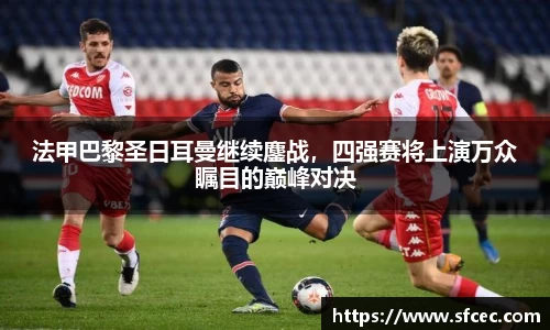 法甲巴黎圣日耳曼继续鏖战，四强赛将上演万众瞩目的巅峰对决