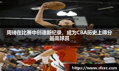 周琦在比赛中创造新纪录，成为CBA历史上得分最高球员