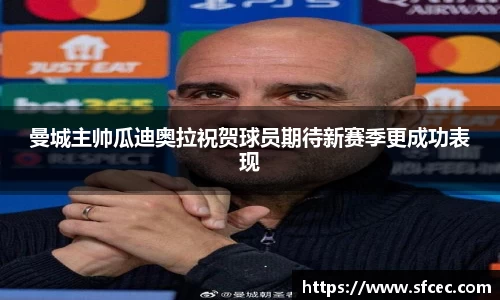 曼城主帅瓜迪奥拉祝贺球员期待新赛季更成功表现