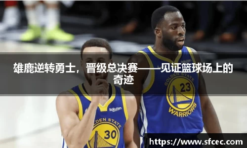 雄鹿逆转勇士，晋级总决赛——见证篮球场上的奇迹