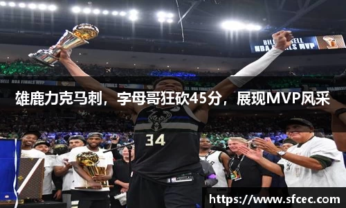 雄鹿力克马刺，字母哥狂砍45分，展现MVP风采