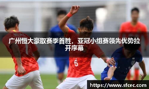 广州恒大豪取赛季首胜，亚冠小组赛领先优势拉开序幕
