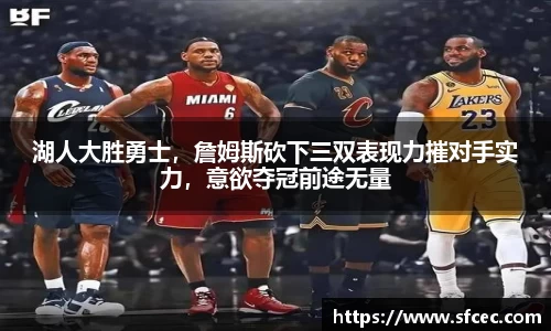 湖人大胜勇士，詹姆斯砍下三双表现力摧对手实力，意欲夺冠前途无量