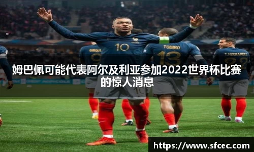 姆巴佩可能代表阿尔及利亚参加2022世界杯比赛的惊人消息