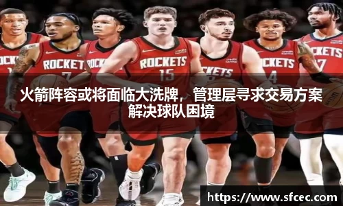 火箭阵容或将面临大洗牌，管理层寻求交易方案解决球队困境