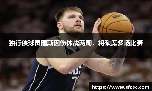 独行侠球员唐斯因伤休战两周，将缺席多场比赛