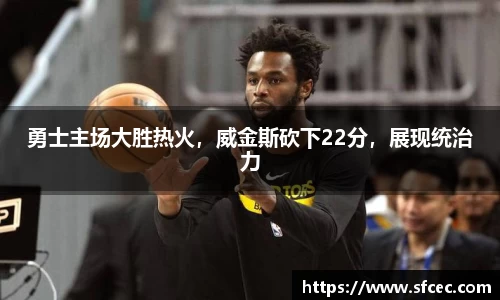 勇士主场大胜热火，威金斯砍下22分，展现统治力