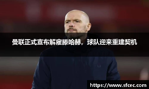 曼联正式宣布解雇滕哈赫，球队迎来重建契机