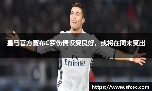 皇马官方宣布C罗伤情恢复良好，或将在周末复出