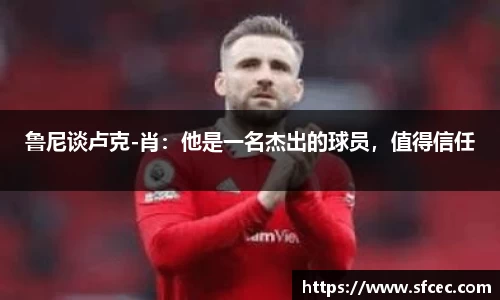 鲁尼谈卢克-肖：他是一名杰出的球员，值得信任