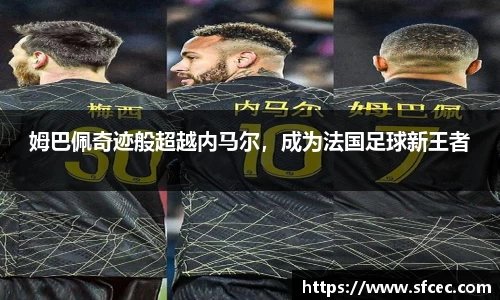 姆巴佩奇迹般超越内马尔，成为法国足球新王者