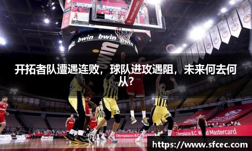 开拓者队遭遇连败，球队进攻遇阻，未来何去何从？