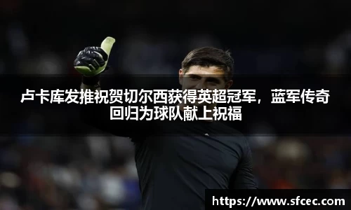 卢卡库发推祝贺切尔西获得英超冠军，蓝军传奇回归为球队献上祝福