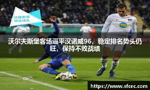 沃尔夫斯堡客场逼平汉诺威96，稳定排名势头仍旺，保持不败战绩