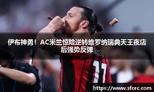 伊布神勇！AC米兰惊险逆转维罗纳瑞典天王夜店后强势反弹