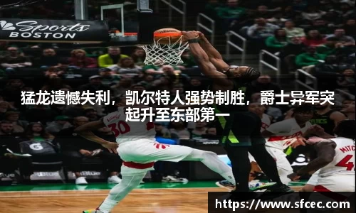 猛龙遗憾失利，凯尔特人强势制胜，爵士异军突起升至东部第一