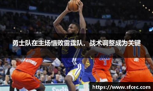 勇士队在主场惜败雷霆队，战术调整成为关键