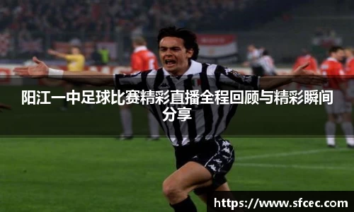 阳江一中足球比赛精彩直播全程回顾与精彩瞬间分享