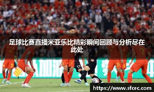 足球比赛直播米亚乐比精彩瞬间回顾与分析尽在此处