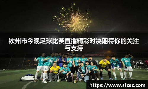 钦州市今晚足球比赛直播精彩对决期待你的关注与支持
