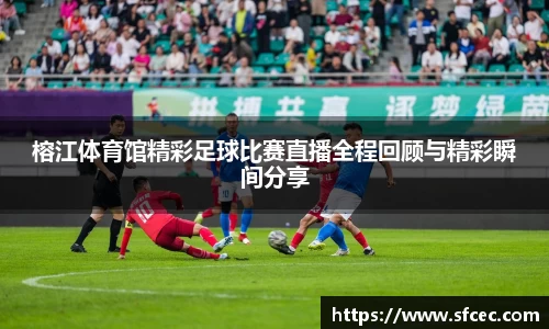 榕江体育馆精彩足球比赛直播全程回顾与精彩瞬间分享