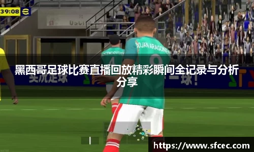 黑西哥足球比赛直播回放精彩瞬间全记录与分析分享