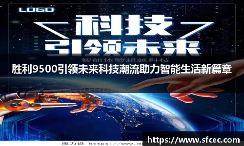胜利9500引领未来科技潮流助力智能生活新篇章