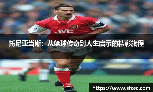 托尼亚当斯：从篮球传奇到人生启示的精彩旅程