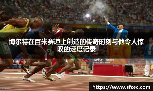 博尔特在百米赛道上创造的传奇时刻与他令人惊叹的速度记录