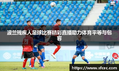 波兰残疾人足球比赛精彩直播助力体育平等与包容