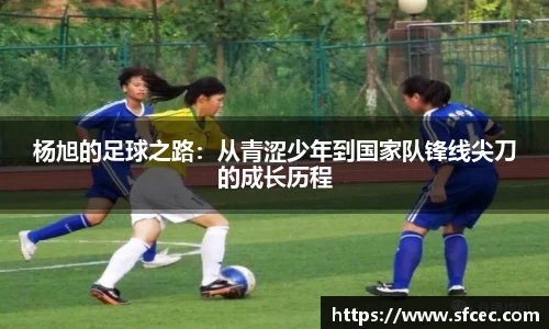 杨旭的足球之路：从青涩少年到国家队锋线尖刀的成长历程