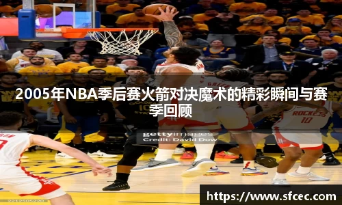 2005年NBA季后赛火箭对决魔术的精彩瞬间与赛季回顾