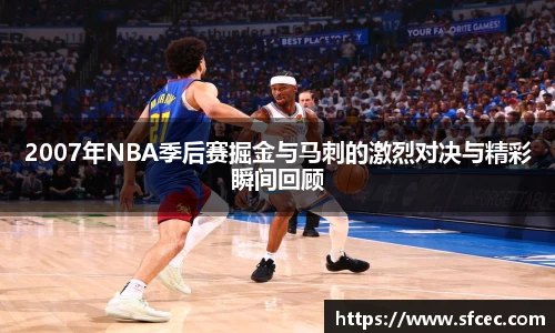2007年NBA季后赛掘金与马刺的激烈对决与精彩瞬间回顾