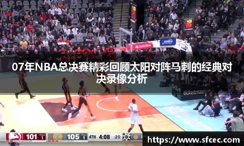 07年NBA总决赛精彩回顾太阳对阵马刺的经典对决录像分析