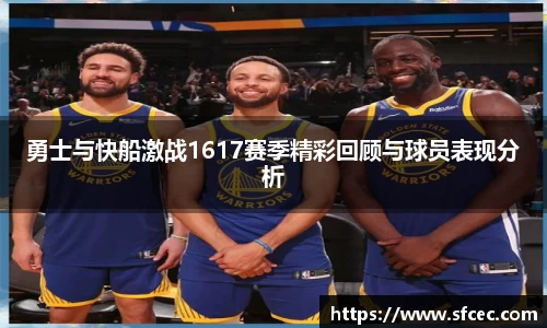 勇士与快船激战1617赛季精彩回顾与球员表现分析