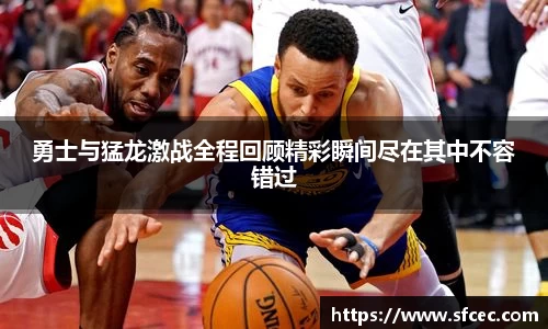 勇士与猛龙激战全程回顾精彩瞬间尽在其中不容错过