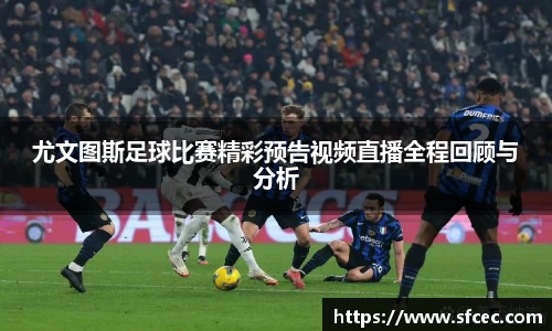 尤文图斯足球比赛精彩预告视频直播全程回顾与分析