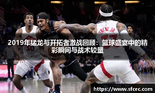 2019年猛龙与开拓者激战回顾：篮球盛宴中的精彩瞬间与战术较量