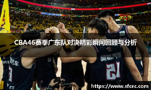 CBA46赛季广东队对决精彩瞬间回顾与分析
