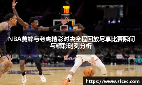 NBA黄蜂与老鹰精彩对决全程回放尽享比赛瞬间与精彩时刻分析