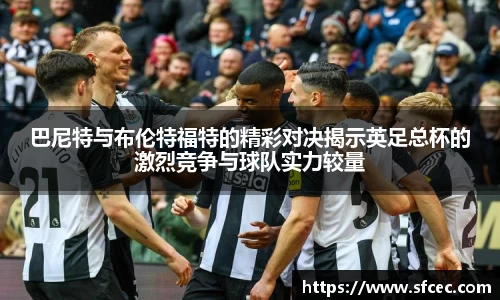 巴尼特与布伦特福特的精彩对决揭示英足总杯的激烈竞争与球队实力较量