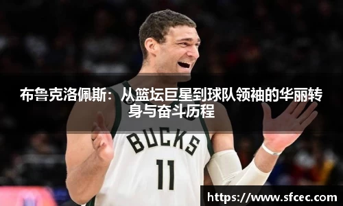 布鲁克洛佩斯：从篮坛巨星到球队领袖的华丽转身与奋斗历程