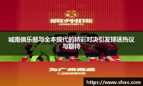 城南俱乐部与全本现代的精彩对决引发球迷热议与期待