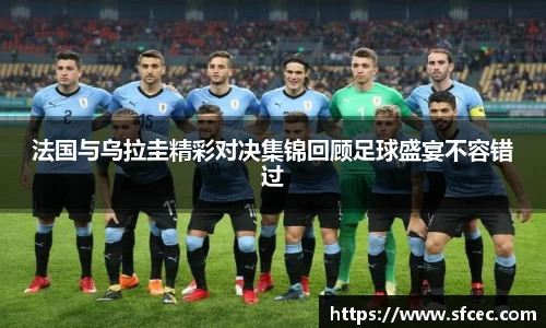法国与乌拉圭精彩对决集锦回顾足球盛宴不容错过