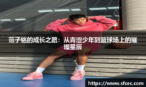 范子铭的成长之路：从青涩少年到篮球场上的璀璨星辰