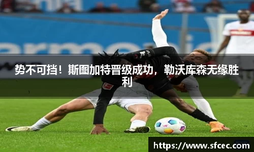 势不可挡！斯图加特晋级成功，勒沃库森无缘胜利