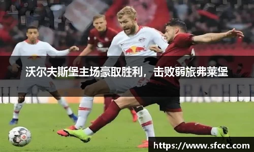 沃尔夫斯堡主场豪取胜利，击败弱旅弗莱堡